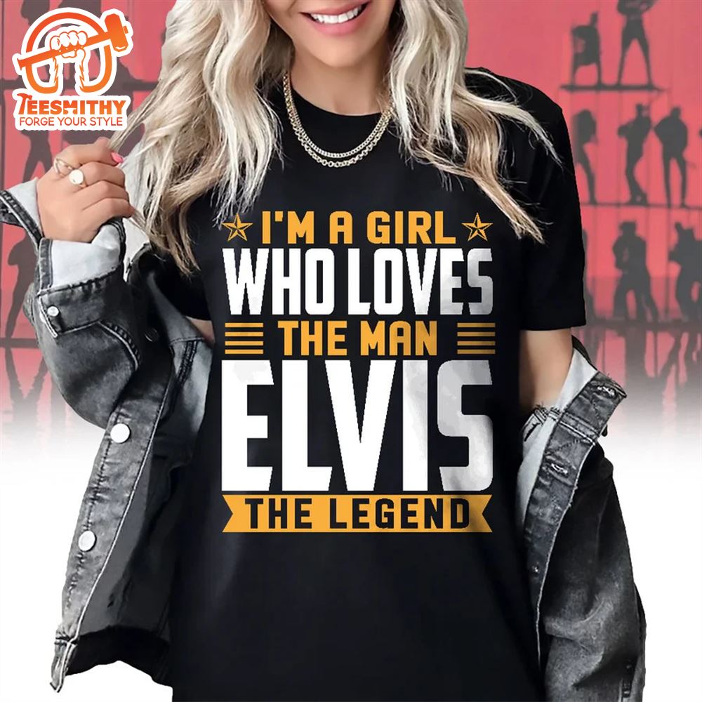 I’m A Girl Who Loves The Man Elvis Presley The Legend T-shirt Unisex