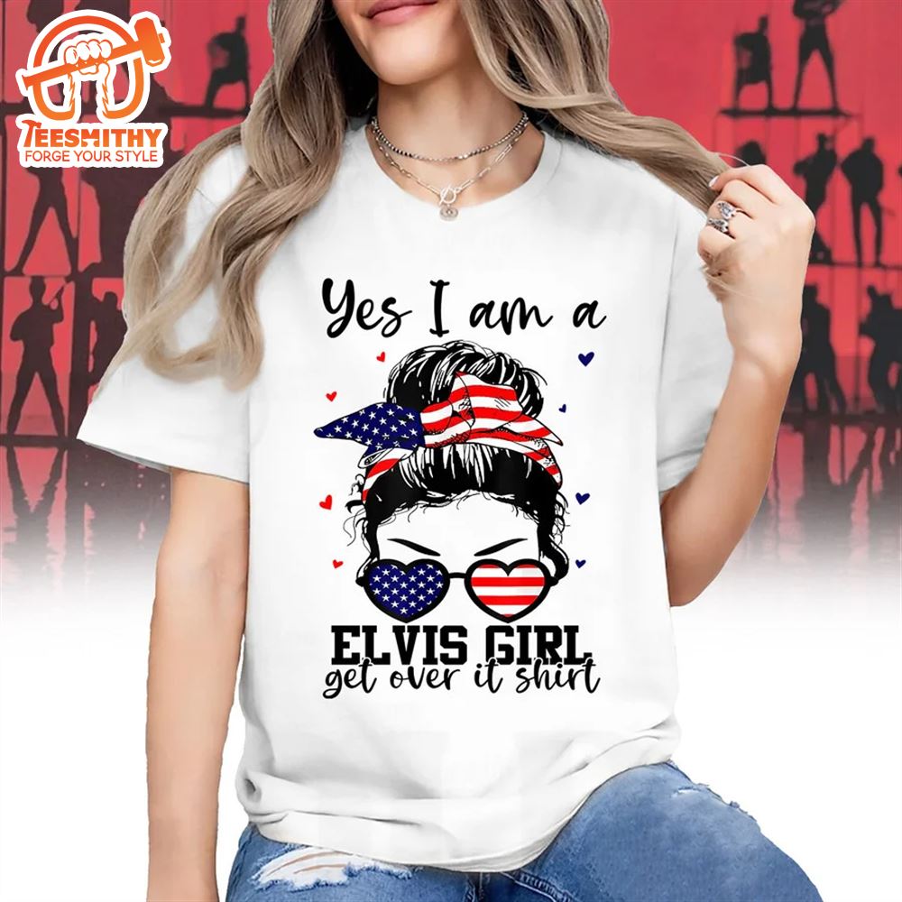 Yes I Am A Elvis Gril Get Over It Shirt