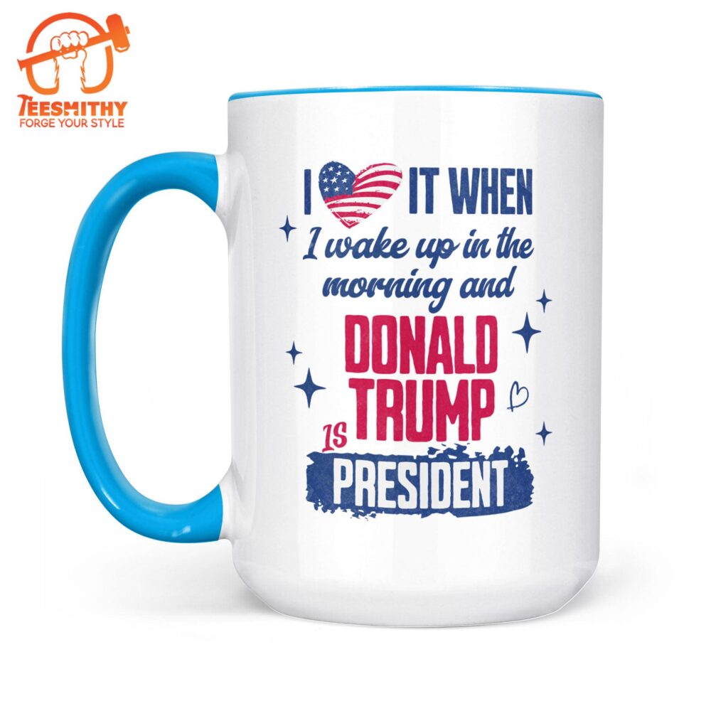 I Love It When I Wake Up In The Morning Trump Is President Mug