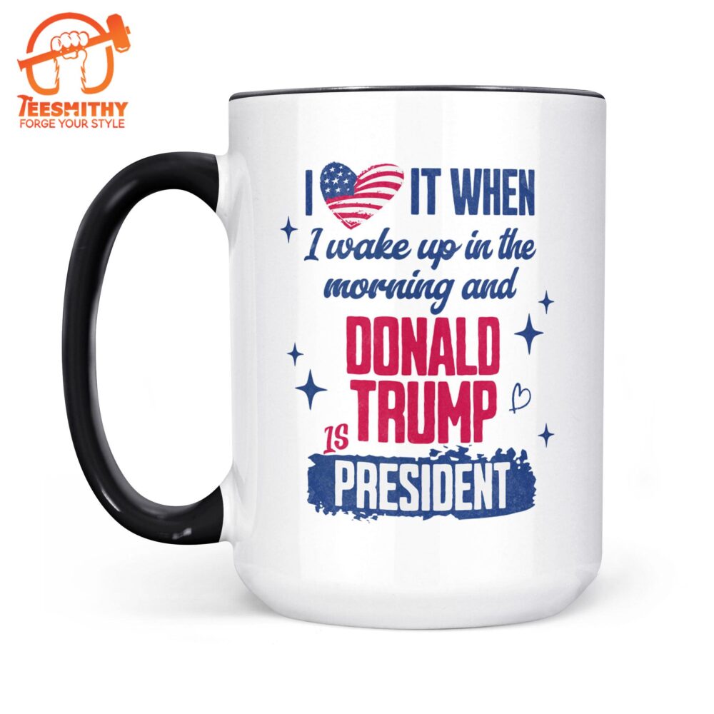 I Love It When I Wake Up In The Morning Trump Is President Mug