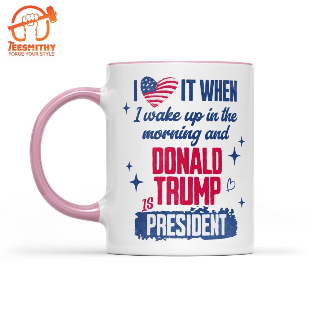 I Love It When I Wake Up In The Morning Trump Is President Mug