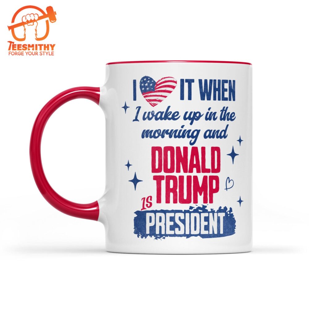 I Love It When I Wake Up In The Morning Trump Is President Mug