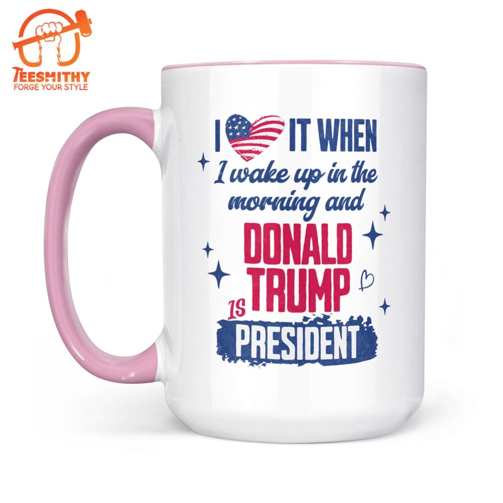 I Love It When I Wake Up In The Morning Trump Is President Mug