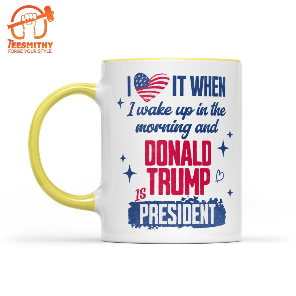 I Love It When I Wake Up In The Morning Trump Is President Mug