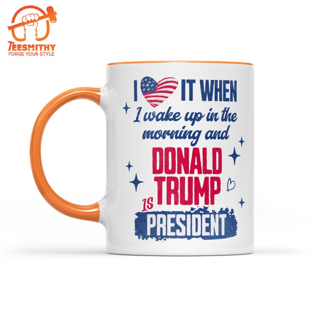 I Love It When I Wake Up In The Morning Trump Is President Mug