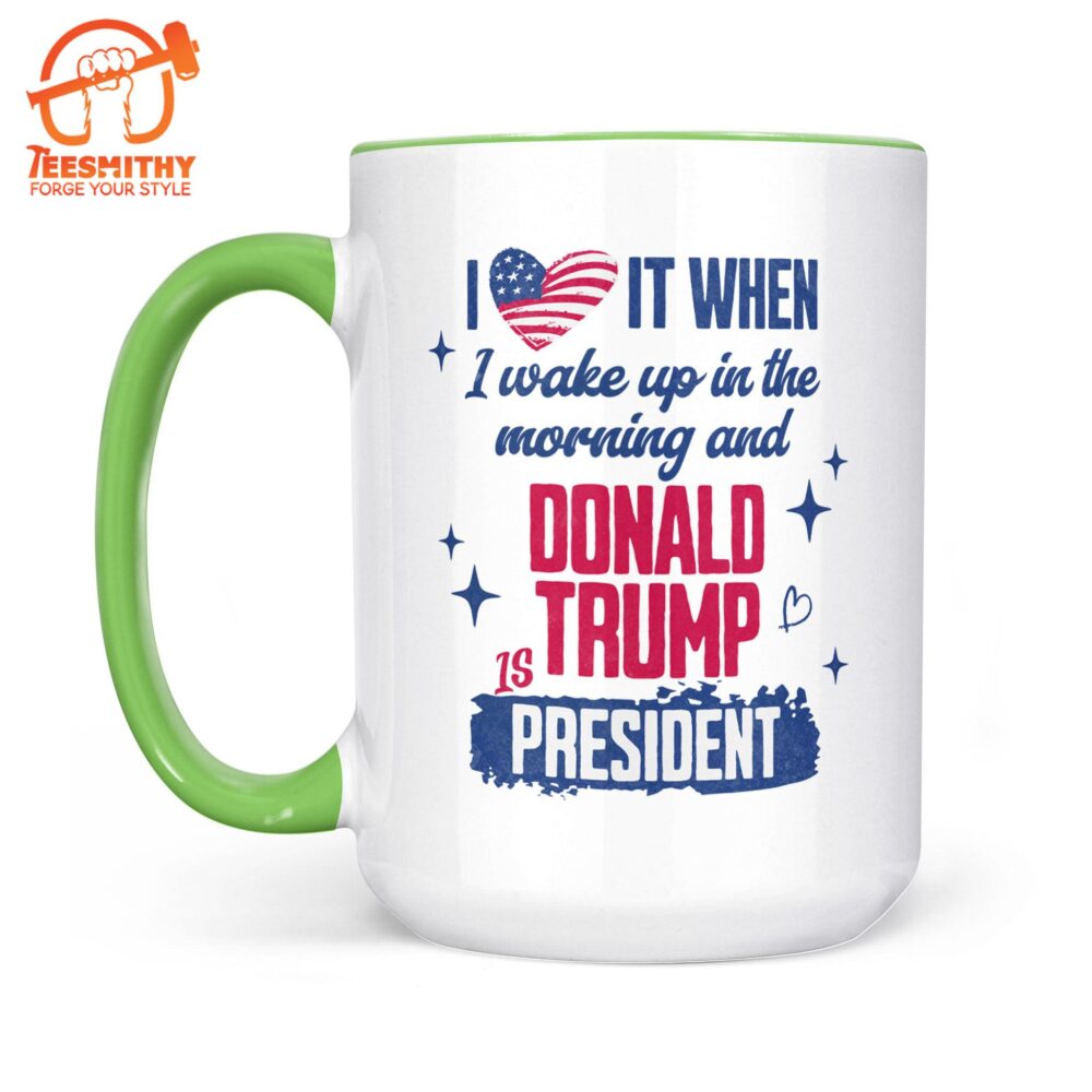 I Love It When I Wake Up In The Morning Trump Is President Mug