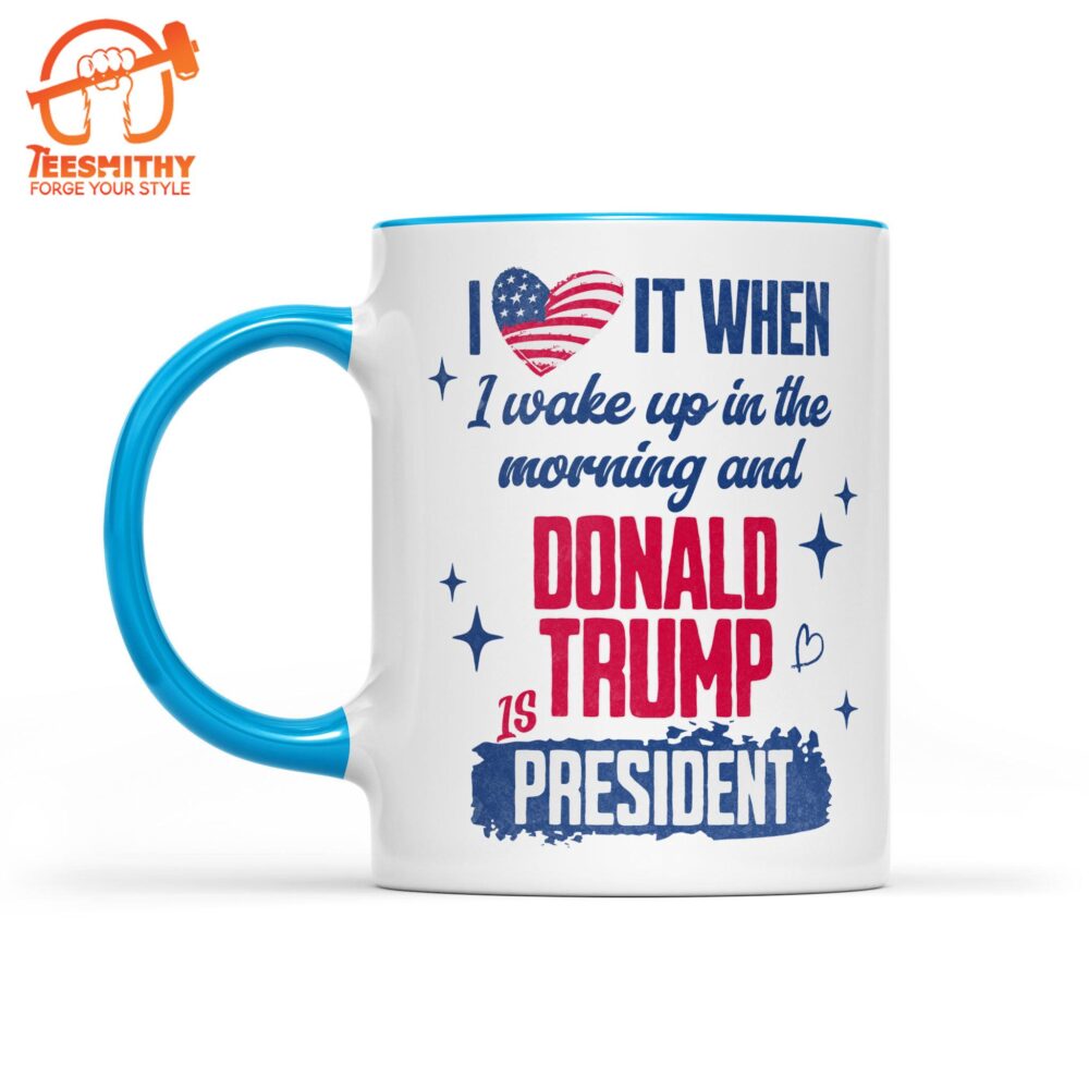 I Love It When I Wake Up In The Morning Trump Is President Mug