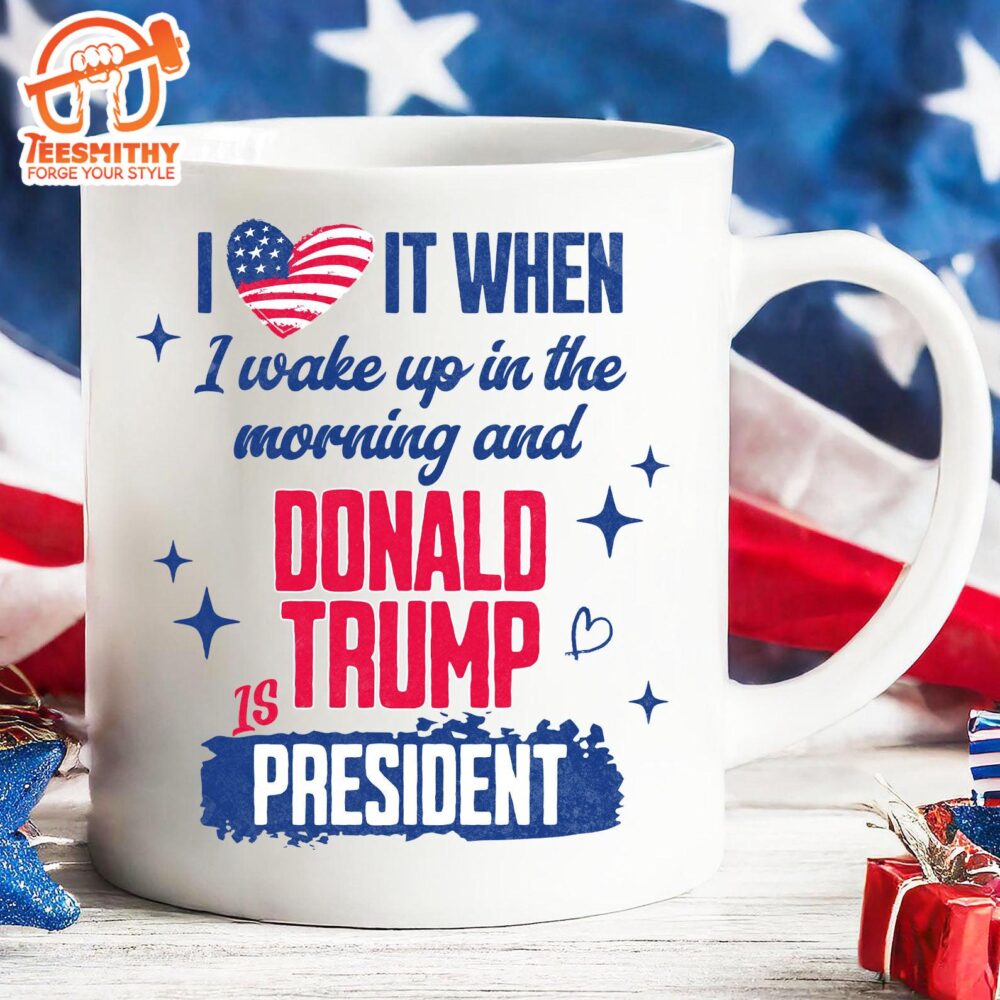 I Love It When I Wake Up In The Morning Trump Is President Mug