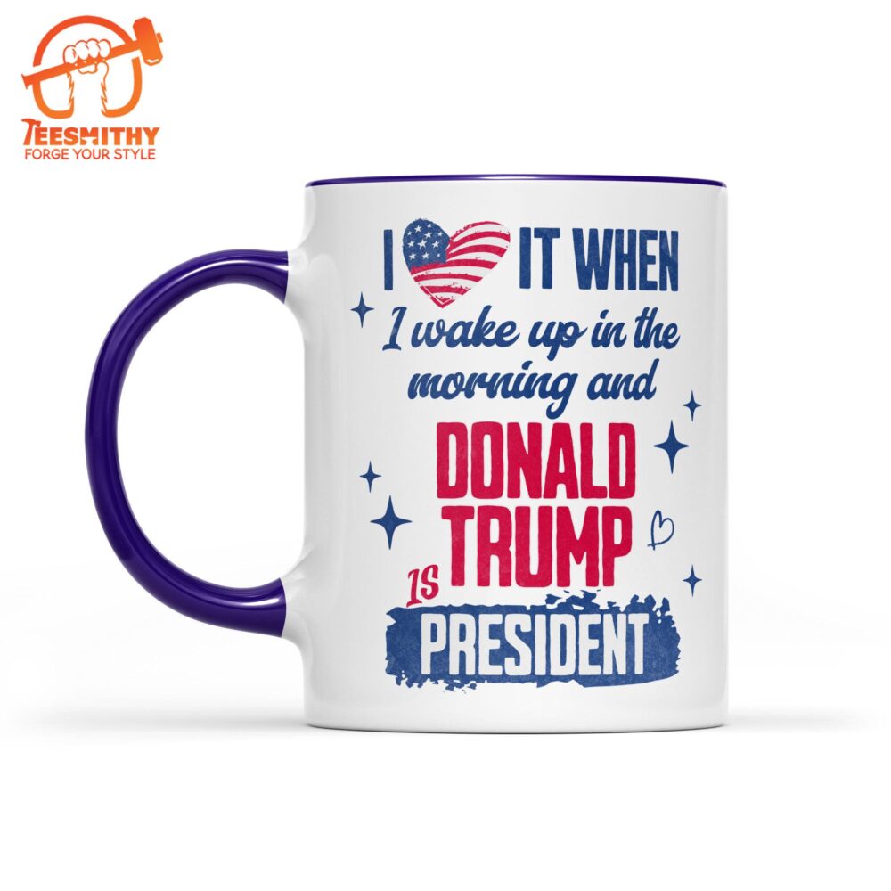 I Love It When I Wake Up In The Morning Trump Is President Mug