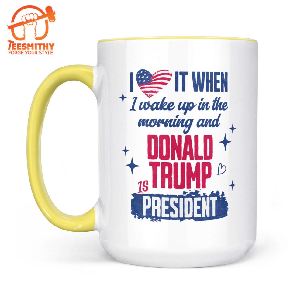 I Love It When I Wake Up In The Morning Trump Is President Mug