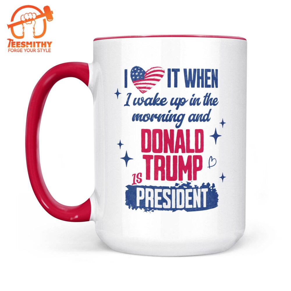 I Love It When I Wake Up In The Morning Trump Is President Mug