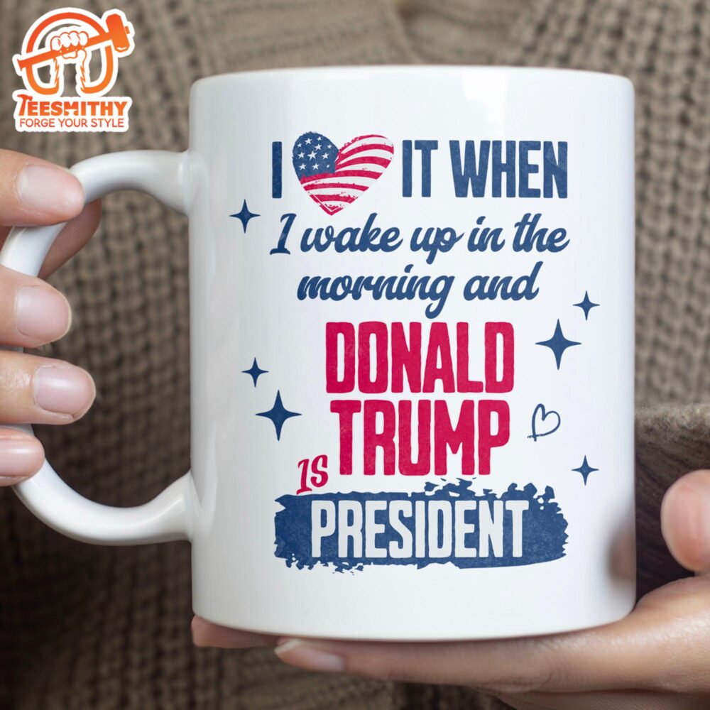 I Love It When I Wake Up In The Morning Trump Is President Mug