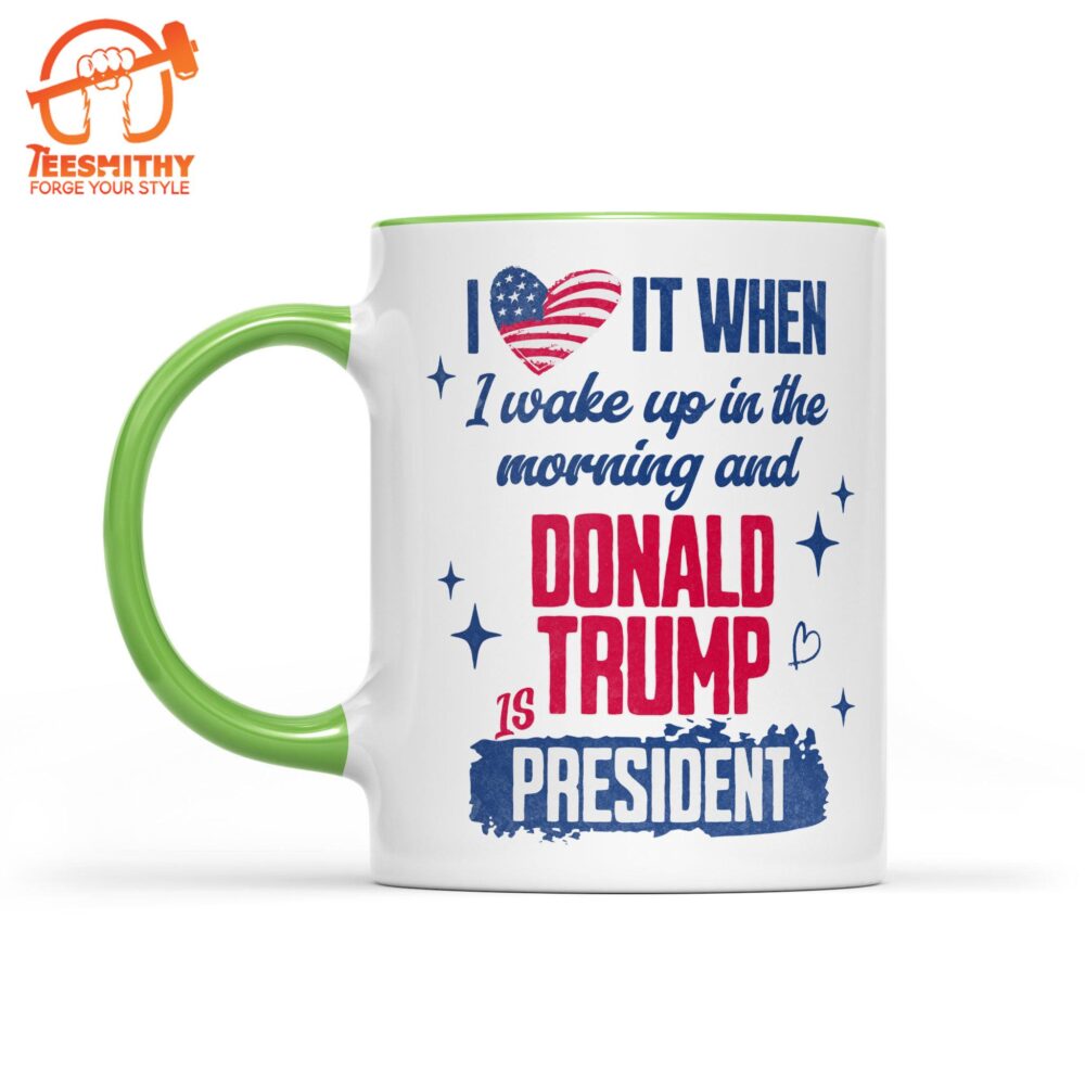 I Love It When I Wake Up In The Morning Trump Is President Mug